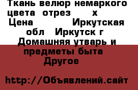 Ткань велюр немаркого цвета (отрез 0.87 х 4.80) › Цена ­ 1 400 - Иркутская обл., Иркутск г. Домашняя утварь и предметы быта » Другое   